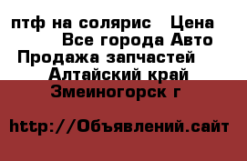 птф на солярис › Цена ­ 1 500 - Все города Авто » Продажа запчастей   . Алтайский край,Змеиногорск г.